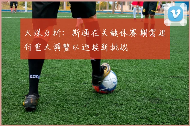 火媒分析：斯通在关键休赛期需进行重大调整以迎接新挑战