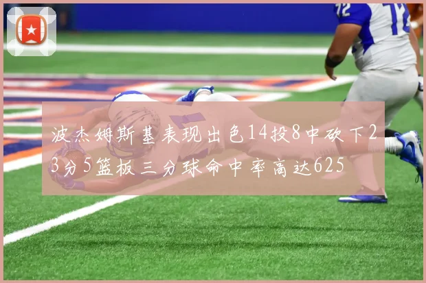 波杰姆斯基表现出色14投8中砍下23分5篮板三分球命中率高达625
