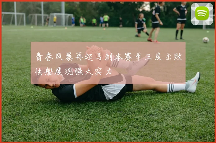 青春风暴再起马刺本赛季三度击败快船展现强大实力