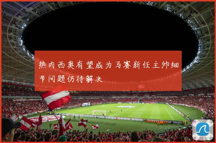 热内西奥有望成为马赛新任主帅细节问题仍待解决