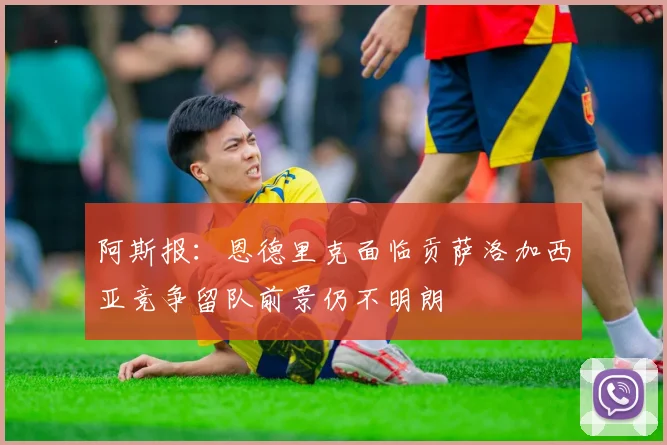 阿斯报：恩德里克面临贡萨洛加西亚竞争留队前景仍不明朗