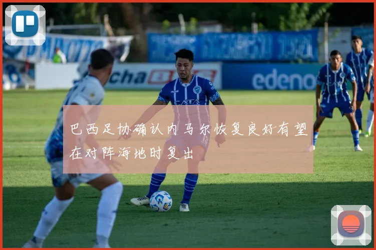 巴西足协确认内马尔恢复良好有望在对阵海地时复出