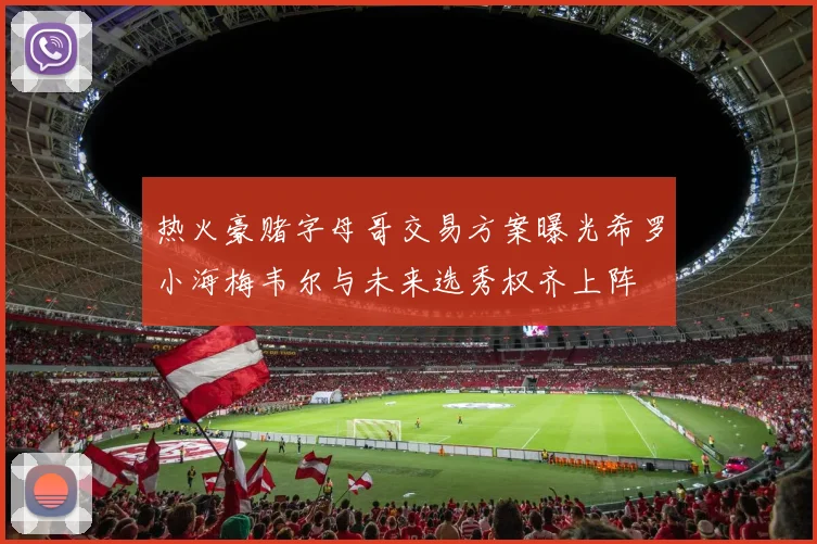 热火豪赌字母哥交易方案曝光希罗小海梅韦尔与未来选秀权齐上阵